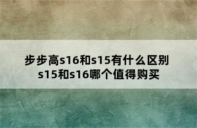 步步高s16和s15有什么区别 s15和s16哪个值得购买